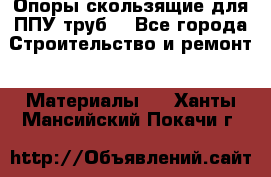 Опоры скользящие для ППУ труб. - Все города Строительство и ремонт » Материалы   . Ханты-Мансийский,Покачи г.